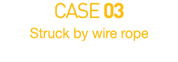 CASE 03  Struck by wire rope