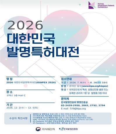 명칭 : 2026 대한민국발명특허대전(KINPEX 2026)
장소 : 코엑스 3층 Hall C
기간 : 2026.12.2(수) ~ 12. 5(토)
문의처 : 한국발명진흥회 발명진흥실 / 02-3456-2950, 2845, 2792, 2794 / 519@kipa.org