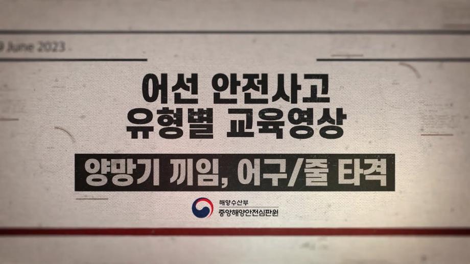 [중앙해양안전심판원] 해양사고예방교육영상 2편 어선 안전사고 유형-양망기끼임,어구줄타격